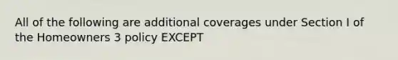 All of the following are additional coverages under Section I of the Homeowners 3 policy EXCEPT