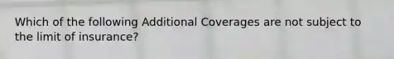 Which of the following Additional Coverages are not subject to the limit of insurance?