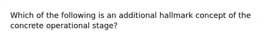 Which of the following is an additional hallmark concept of the concrete operational stage?