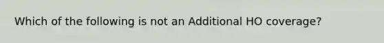 Which of the following is not an Additional HO coverage?