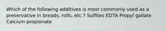 Which of the following additives is most commonly used as a preservative in breads, rolls, etc.? Sulfites EDTA Propyl gallate Calcium propionate