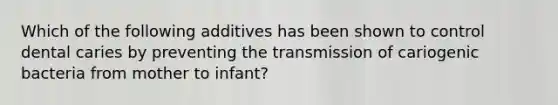 Which of the following additives has been shown to control dental caries by preventing the transmission of cariogenic bacteria from mother to infant?