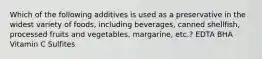 Which of the following additives is used as a preservative in the widest variety of foods, including beverages, canned shellfish, processed fruits and vegetables, margarine, etc.? EDTA BHA Vitamin C Sulfites