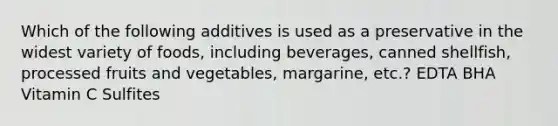 Which of the following additives is used as a preservative in the widest variety of foods, including beverages, canned shellfish, processed fruits and vegetables, margarine, etc.? EDTA BHA Vitamin C Sulfites