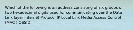 Which of the following is an address consisting of six groups of two hexadecimal digits used for communicating over the Data Link layer Internet Protocol IP Local Link Media Access Control (MAC ) OSSID