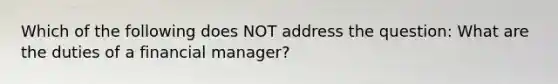 Which of the following does NOT address the question: What are the duties of a financial manager?