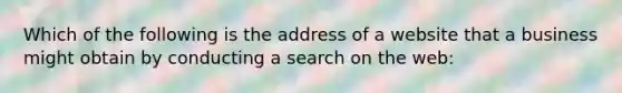 Which of the following is the address of a website that a business might obtain by conducting a search on the web: