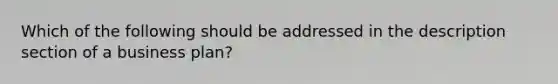 Which of the following should be addressed in the description section of a business plan?