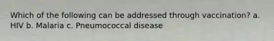 Which of the following can be addressed through vaccination? a. HIV b. Malaria c. Pneumococcal disease