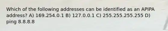 Which of the following addresses can be identified as an APIPA address? A) 169.254.0.1 B) 127.0.0.1 C) 255.255.255.255 D) ping 8.8.8.8