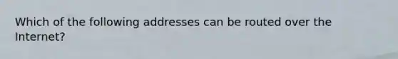 Which of the following addresses can be routed over the Internet?