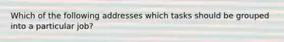 Which of the following addresses which tasks should be grouped into a particular job?