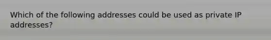 Which of the following addresses could be used as private IP addresses?