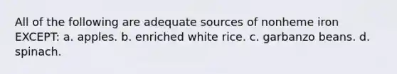 All of the following are adequate sources of nonheme iron EXCEPT: a. apples. b. enriched white rice. c. garbanzo beans. d. spinach.