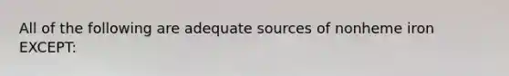 All of the following are adequate sources of nonheme iron EXCEPT: