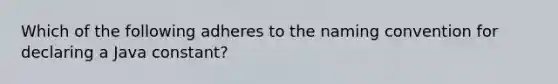 Which of the following adheres to the naming convention for declaring a Java constant?