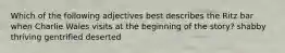 Which of the following adjectives best describes the Ritz bar when Charlie Wales visits at the beginning of the story? shabby thriving gentrified deserted
