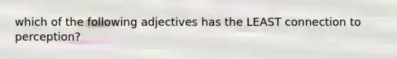 which of the following adjectives has the LEAST connection to perception?