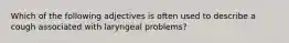 Which of the following adjectives is often used to describe a cough associated with laryngeal problems?