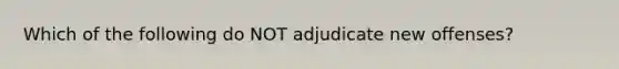 Which of the following do NOT adjudicate new offenses?