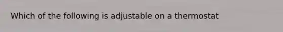 Which of the following is adjustable on a thermostat