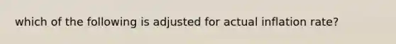 which of the following is adjusted for actual inflation rate?