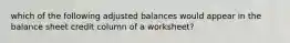 which of the following adjusted balances would appear in the balance sheet credit column of a worksheet?