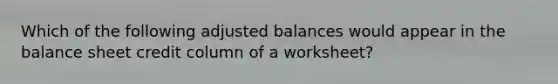 Which of the following adjusted balances would appear in the balance sheet credit column of a worksheet?