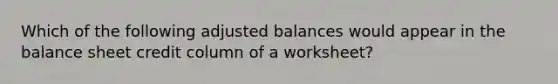 Which of the following adjusted balances would appear in the balance sheet credit column of a​ worksheet?