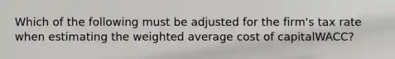 Which of the following must be adjusted for the​ firm's tax rate when estimating the weighted average cost of capital​WACC?