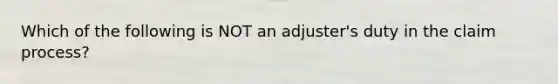 Which of the following is NOT an adjuster's duty in the claim process?