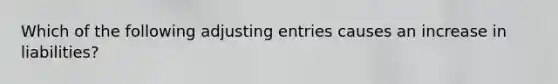 Which of the following adjusting entries causes an increase in liabilities?