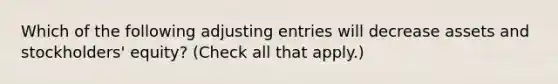 Which of the following adjusting entries will decrease assets and stockholders' equity? (Check all that apply.)