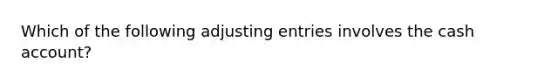 Which of the following adjusting entries involves the cash account?