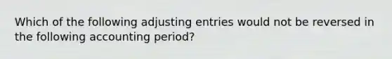 Which of the following adjusting entries would not be reversed in the following accounting period?