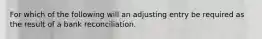 For which of the following will an adjusting entry be required as the result of a bank reconciliation.