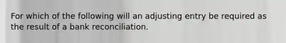 For which of the following will an adjusting entry be required as the result of a bank reconciliation.