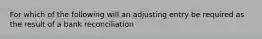 For which of the following will an adjusting entry be required as the result of a bank reconciliation