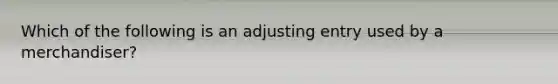 Which of the following is an adjusting entry used by a merchandiser?