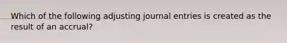 Which of the following adjusting <a href='https://www.questionai.com/knowledge/k7UlY65VeM-journal-entries' class='anchor-knowledge'>journal entries</a> is created as the result of an accrual?