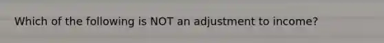 Which of the following is NOT an adjustment to income?