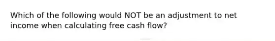 Which of the following would NOT be an adjustment to net income when calculating free cash flow?