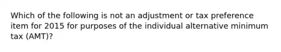 Which of the following is not an adjustment or tax preference item for 2015 for purposes of the individual alternative minimum tax (AMT)?