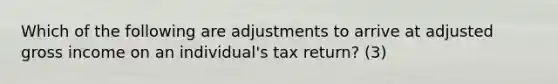 Which of the following are adjustments to arrive at adjusted gross income on an individual's tax return? (3)