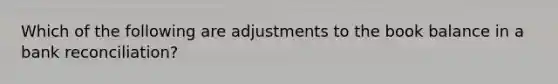 Which of the following are adjustments to the book balance in a bank reconciliation?