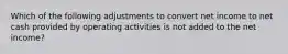 Which of the following adjustments to convert net income to net cash provided by operating activities is not added to the net income?