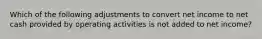 Which of the following adjustments to convert net income to net cash provided by operating activities is not added to net income?