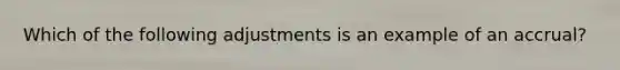 Which of the following adjustments is an example of an accrual?