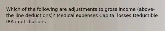 Which of the following are adjustments to gross income (above-the-line deductions)? Medical expenses Capital losses Deductible IRA contributions