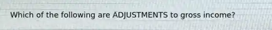 Which of the following are ADJUSTMENTS to gross income?